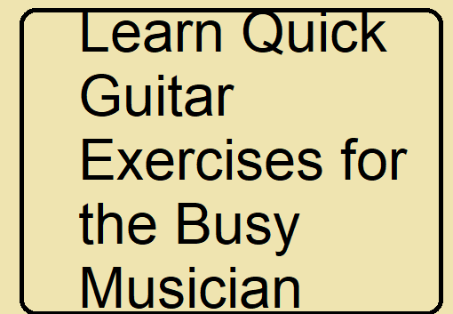 Learn Quick Guitar Exercises for the Busy Musician